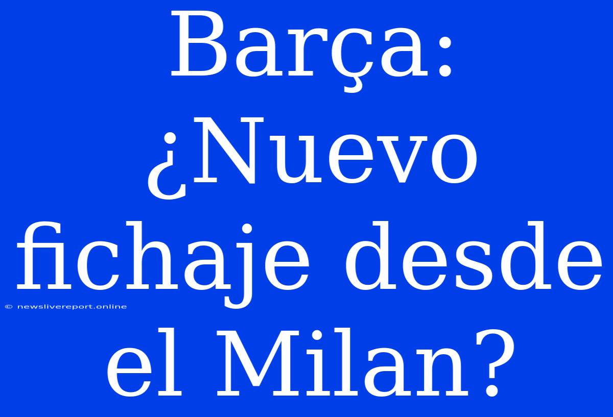 Barça: ¿Nuevo Fichaje Desde El Milan?