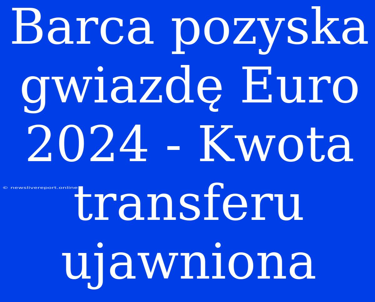 Barca Pozyska Gwiazdę Euro 2024 - Kwota Transferu Ujawniona