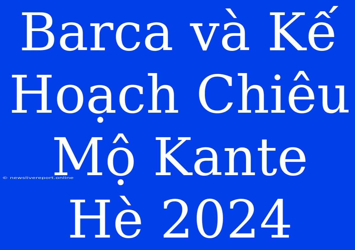 Barca Và Kế Hoạch Chiêu Mộ Kante Hè 2024