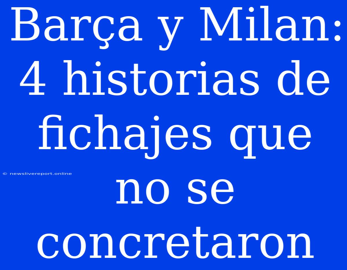 Barça Y Milan: 4 Historias De Fichajes Que No Se Concretaron