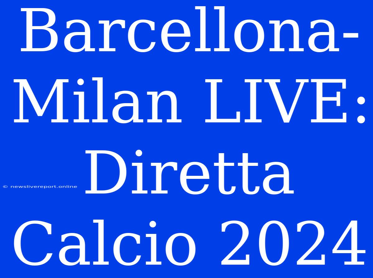 Barcellona-Milan LIVE: Diretta Calcio 2024