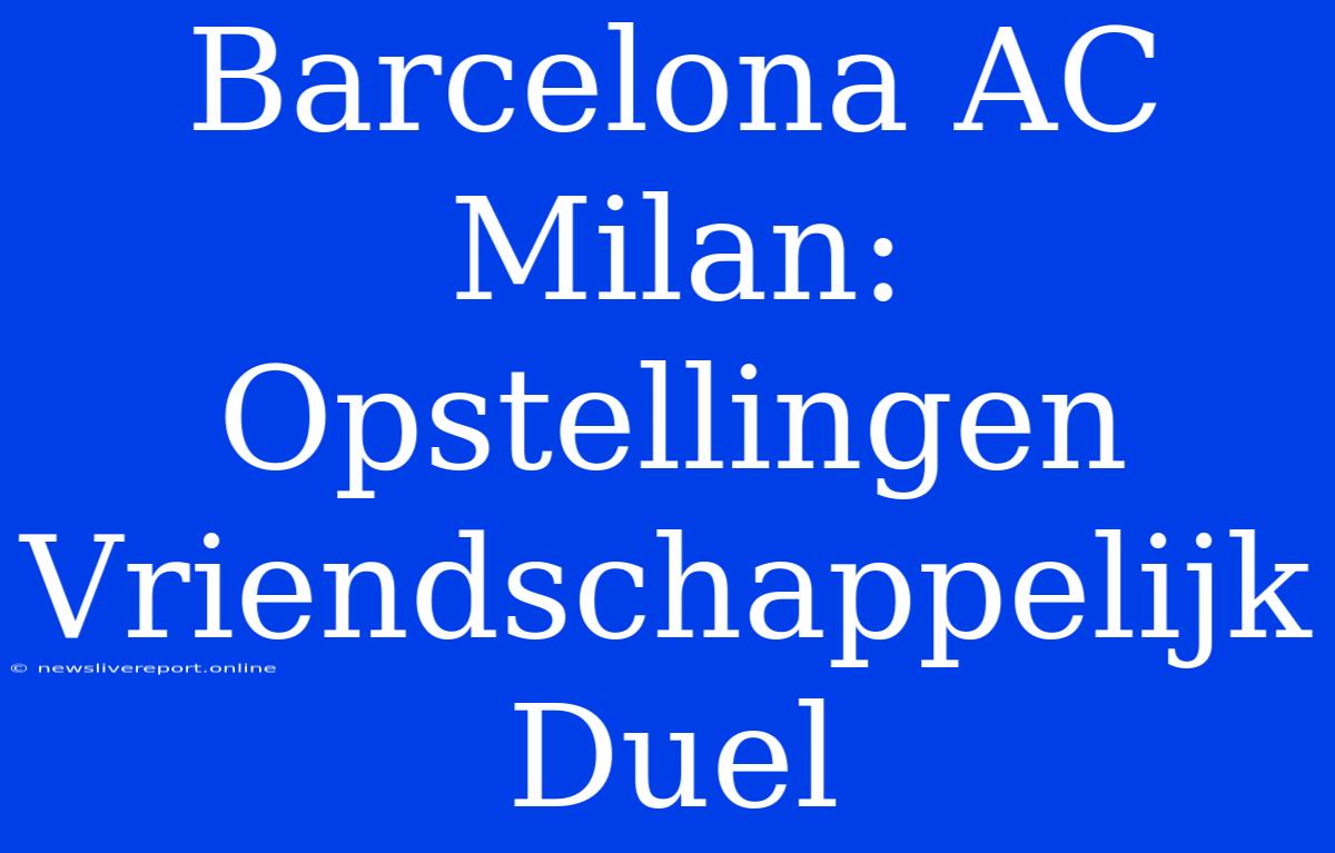 Barcelona AC Milan: Opstellingen Vriendschappelijk Duel