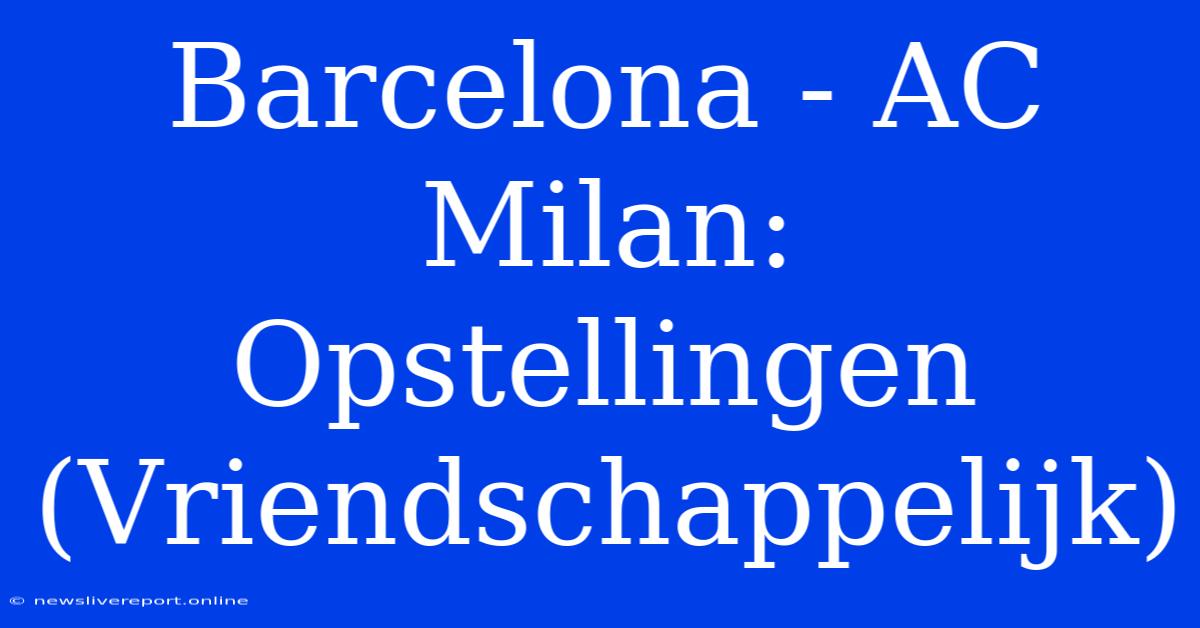 Barcelona - AC Milan: Opstellingen (Vriendschappelijk)