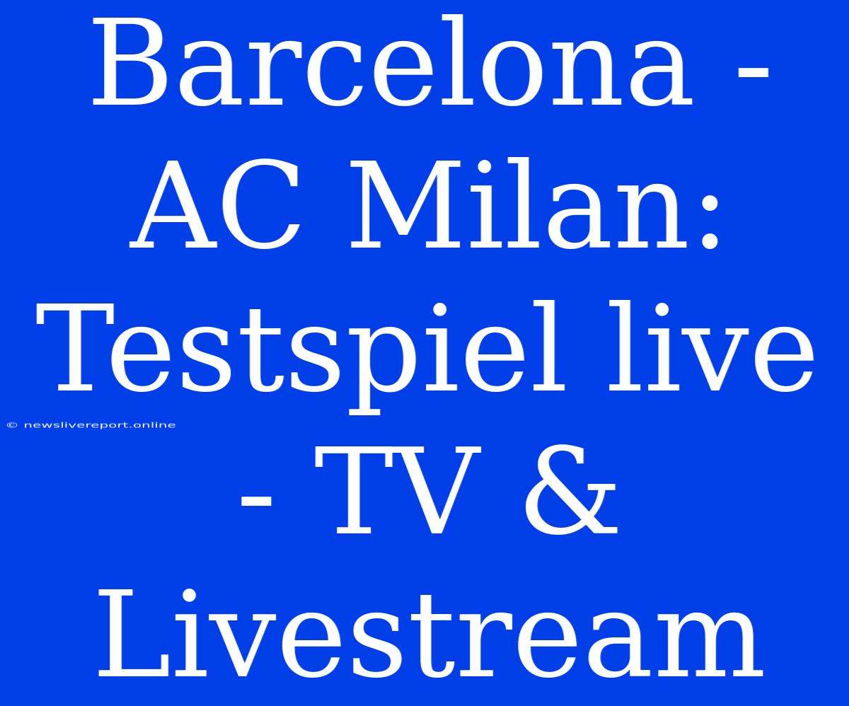 Barcelona - AC Milan: Testspiel Live - TV & Livestream