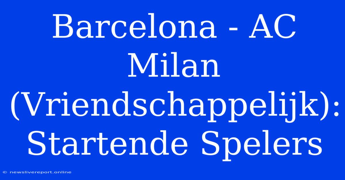 Barcelona - AC Milan (Vriendschappelijk): Startende Spelers