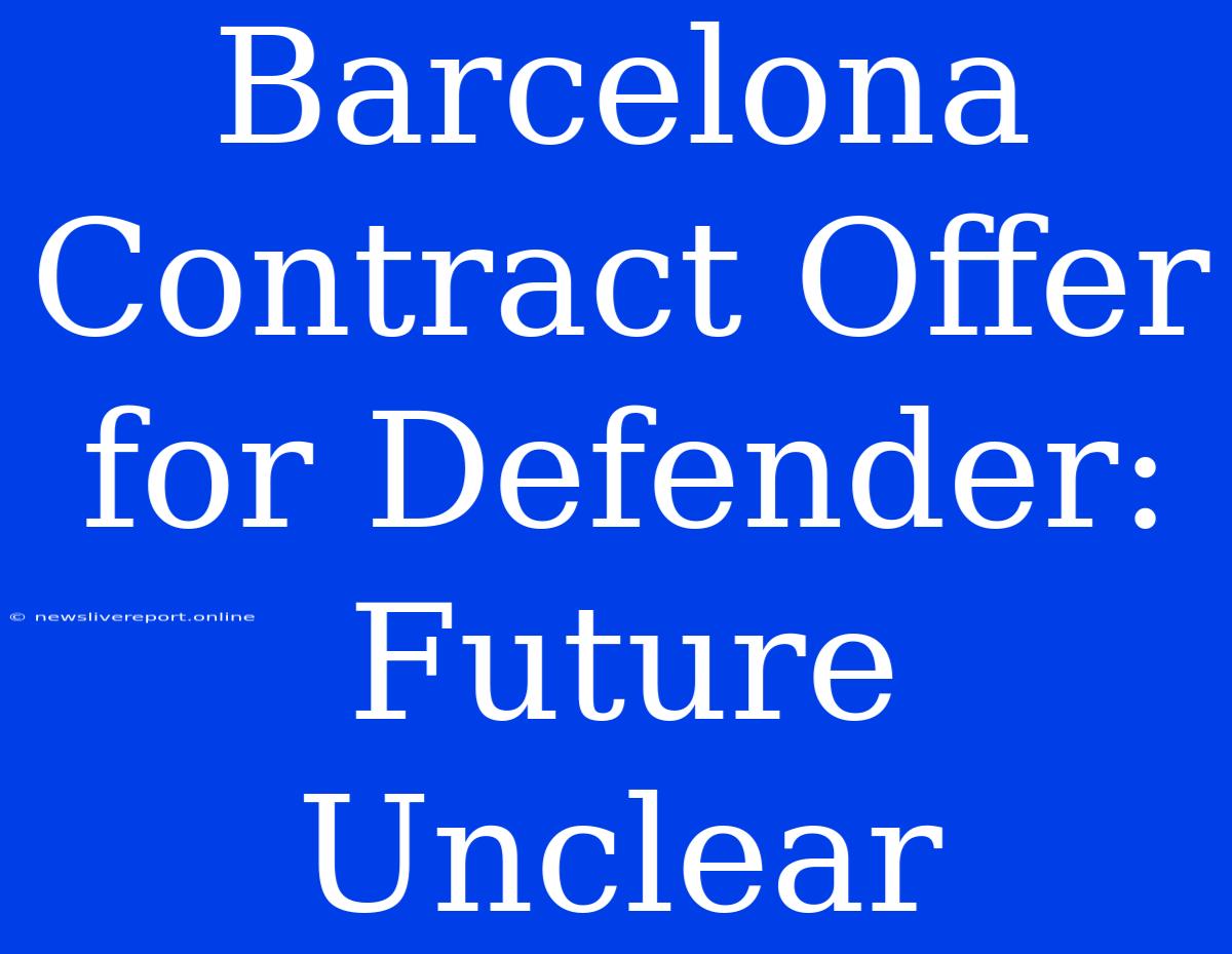 Barcelona Contract Offer For Defender: Future Unclear