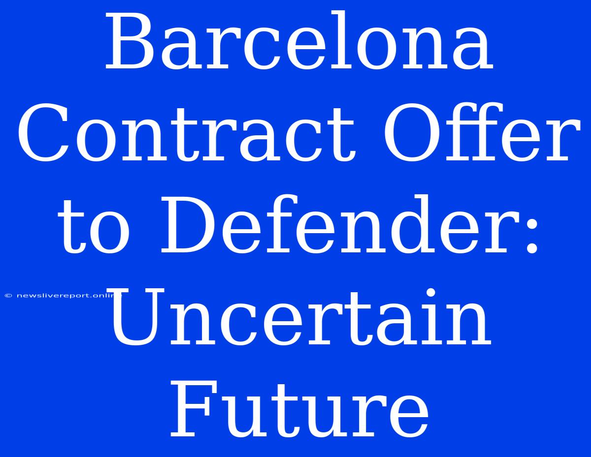 Barcelona Contract Offer To Defender: Uncertain Future