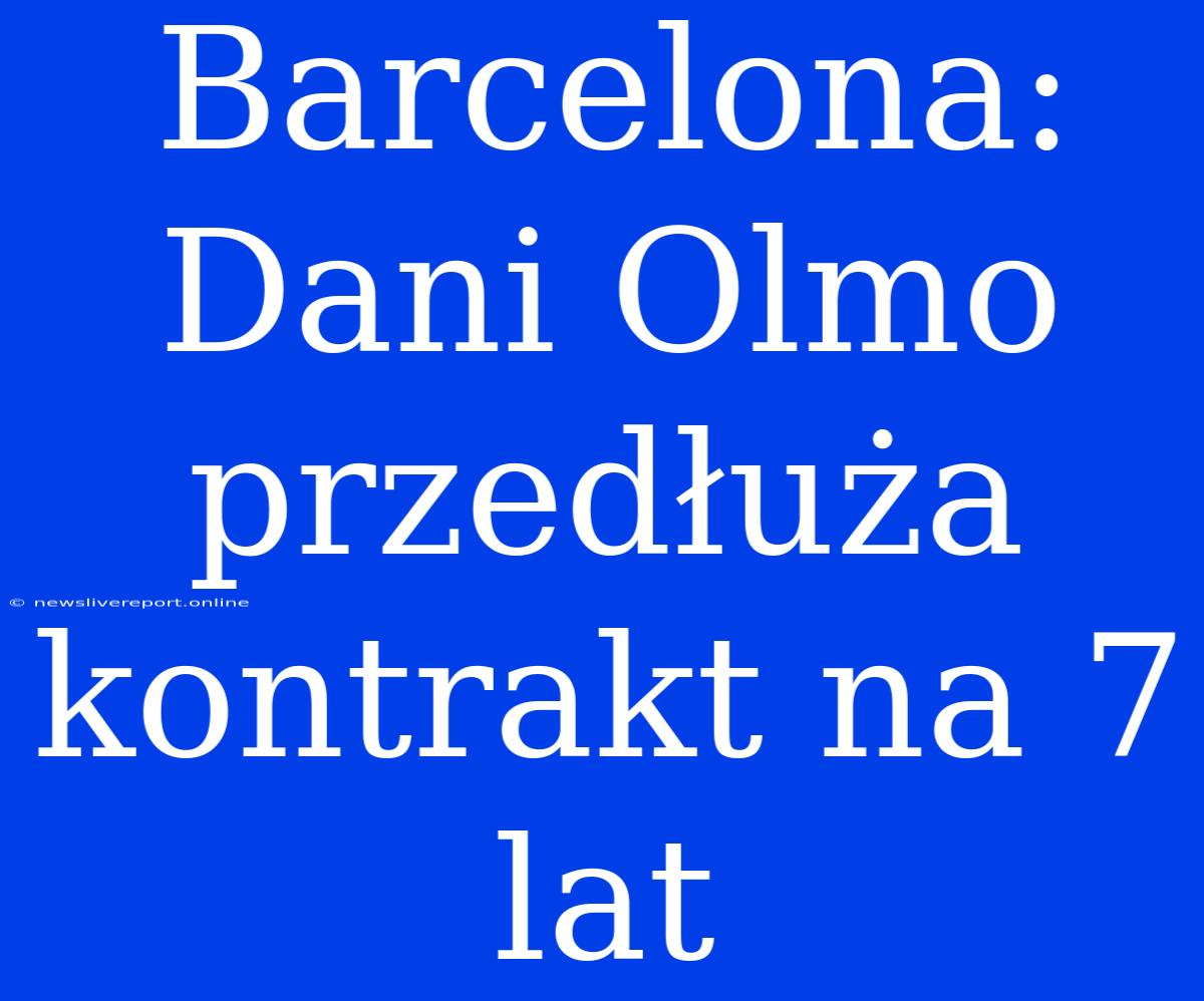 Barcelona: Dani Olmo Przedłuża Kontrakt Na 7 Lat