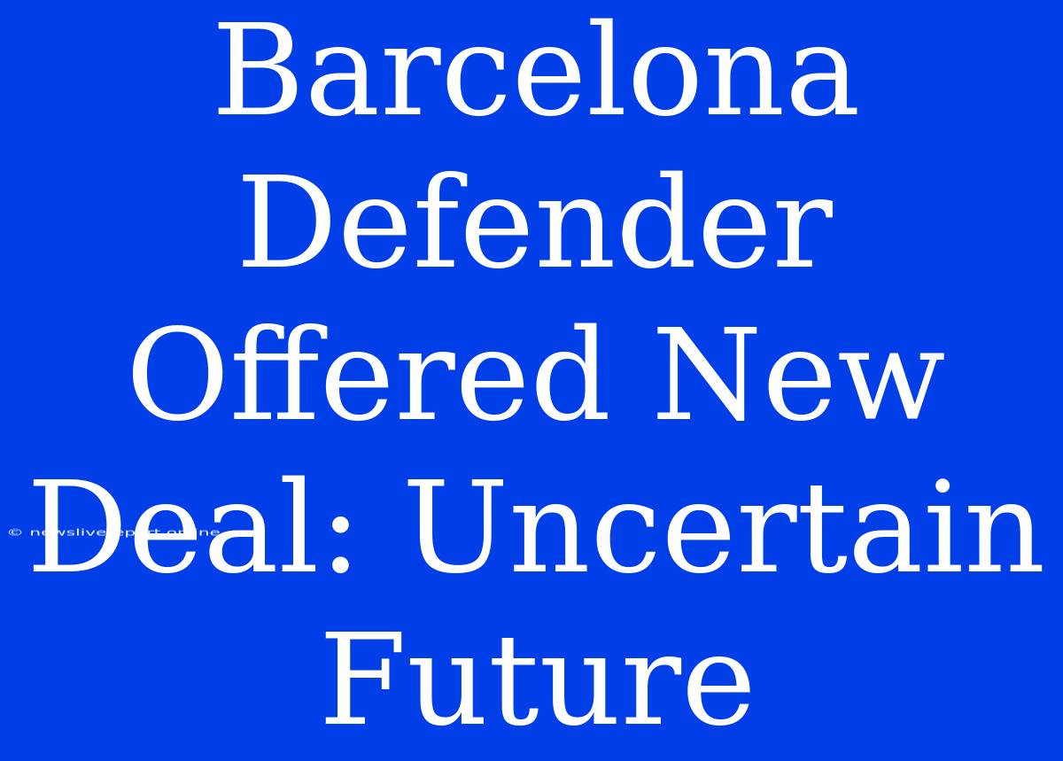 Barcelona Defender Offered New Deal: Uncertain Future