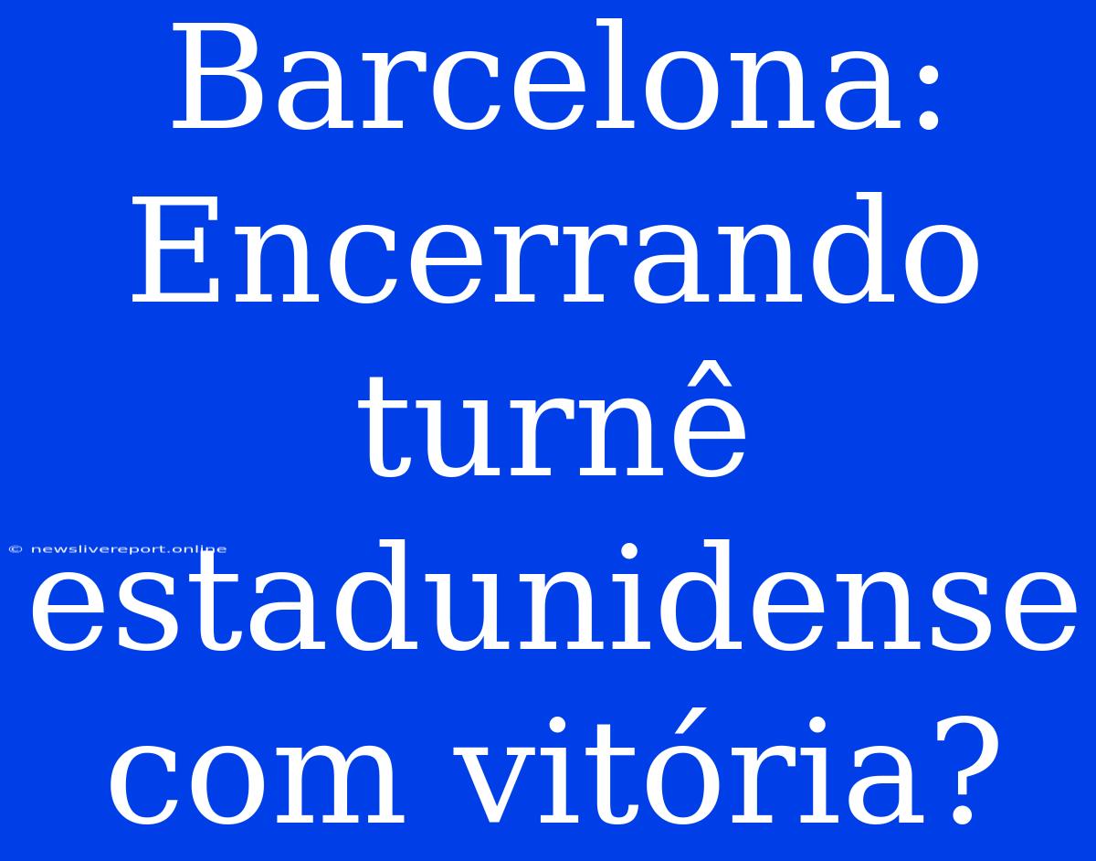 Barcelona: Encerrando Turnê Estadunidense Com Vitória?