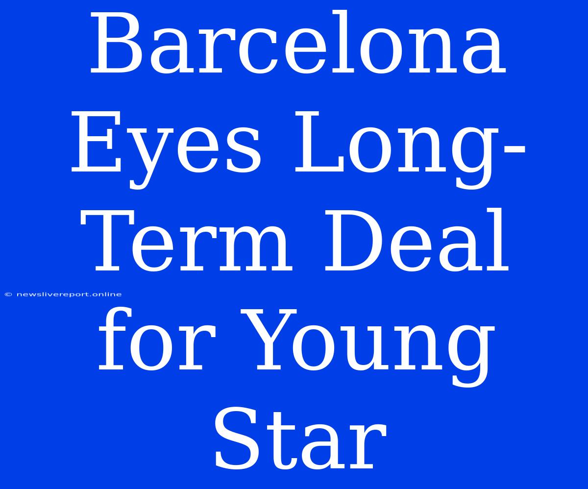 Barcelona Eyes Long-Term Deal For Young Star