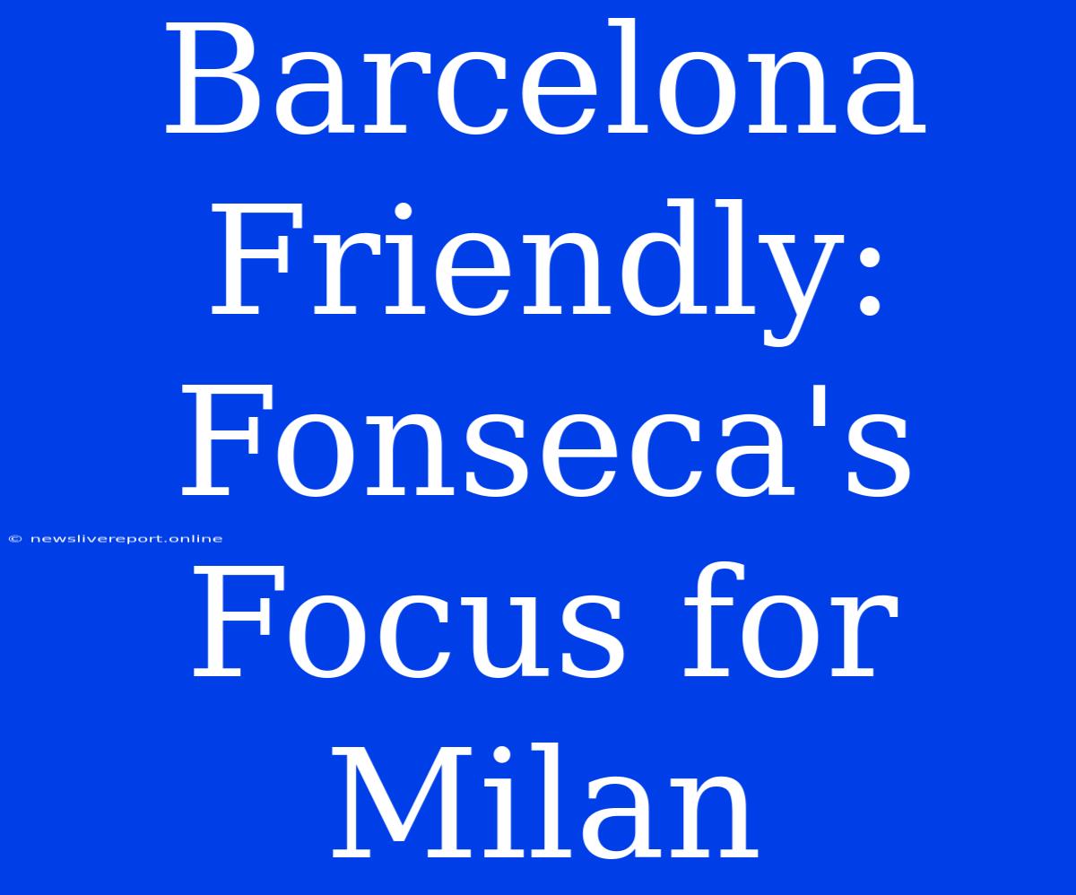 Barcelona Friendly: Fonseca's Focus For Milan