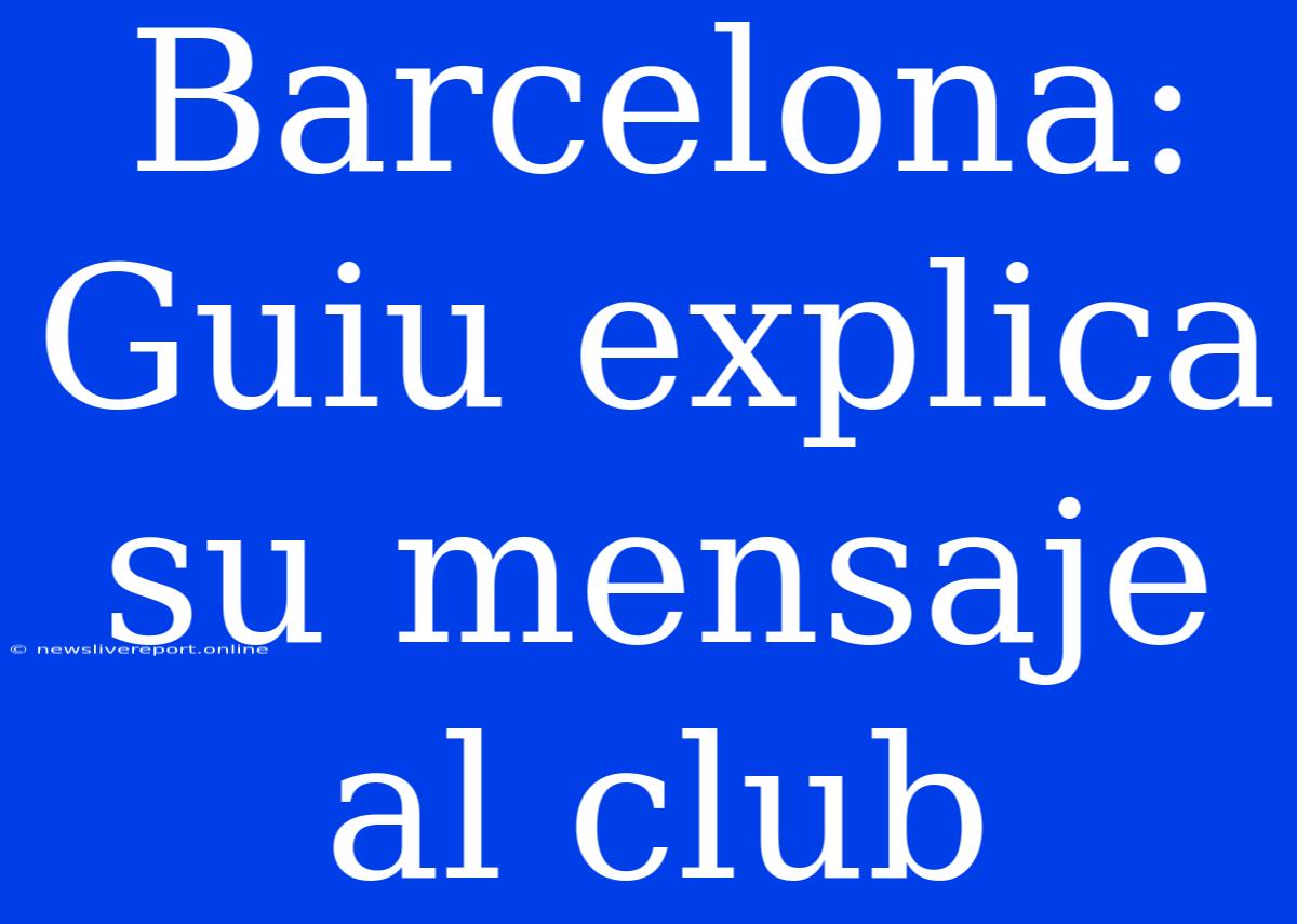 Barcelona: Guiu Explica Su Mensaje Al Club