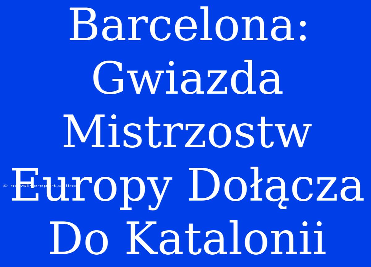 Barcelona: Gwiazda Mistrzostw Europy Dołącza Do Katalonii