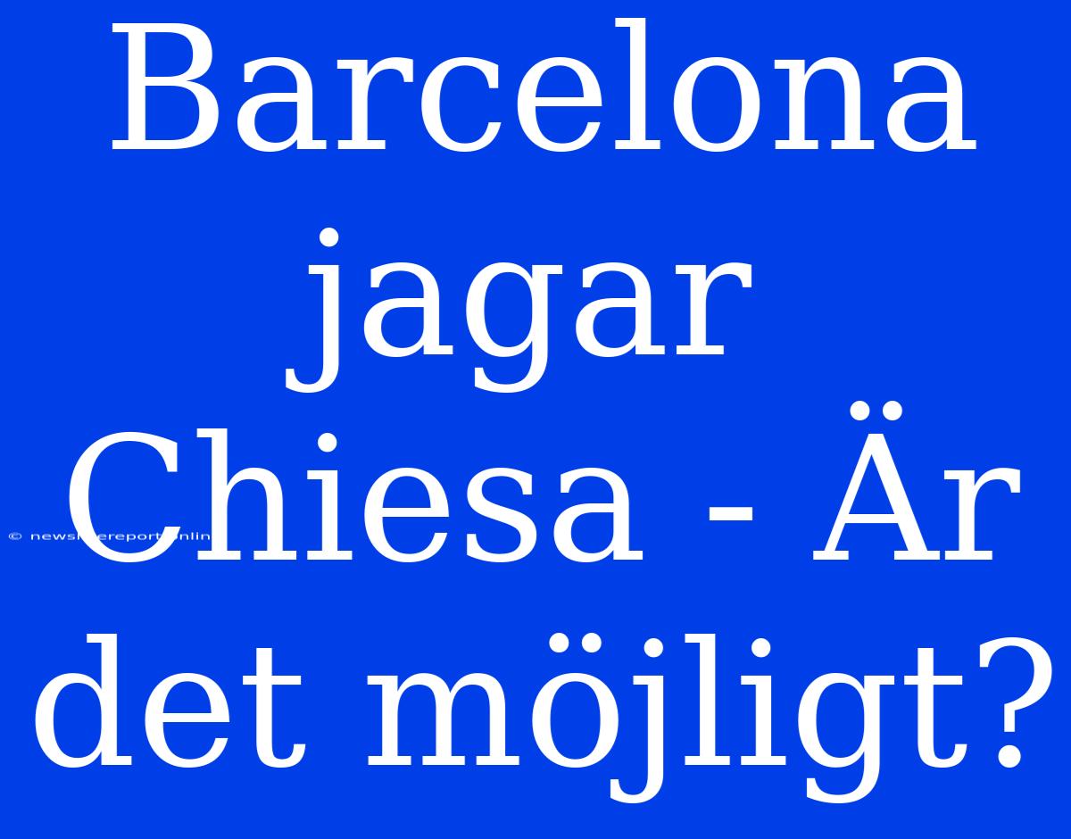 Barcelona Jagar Chiesa - Är Det Möjligt?