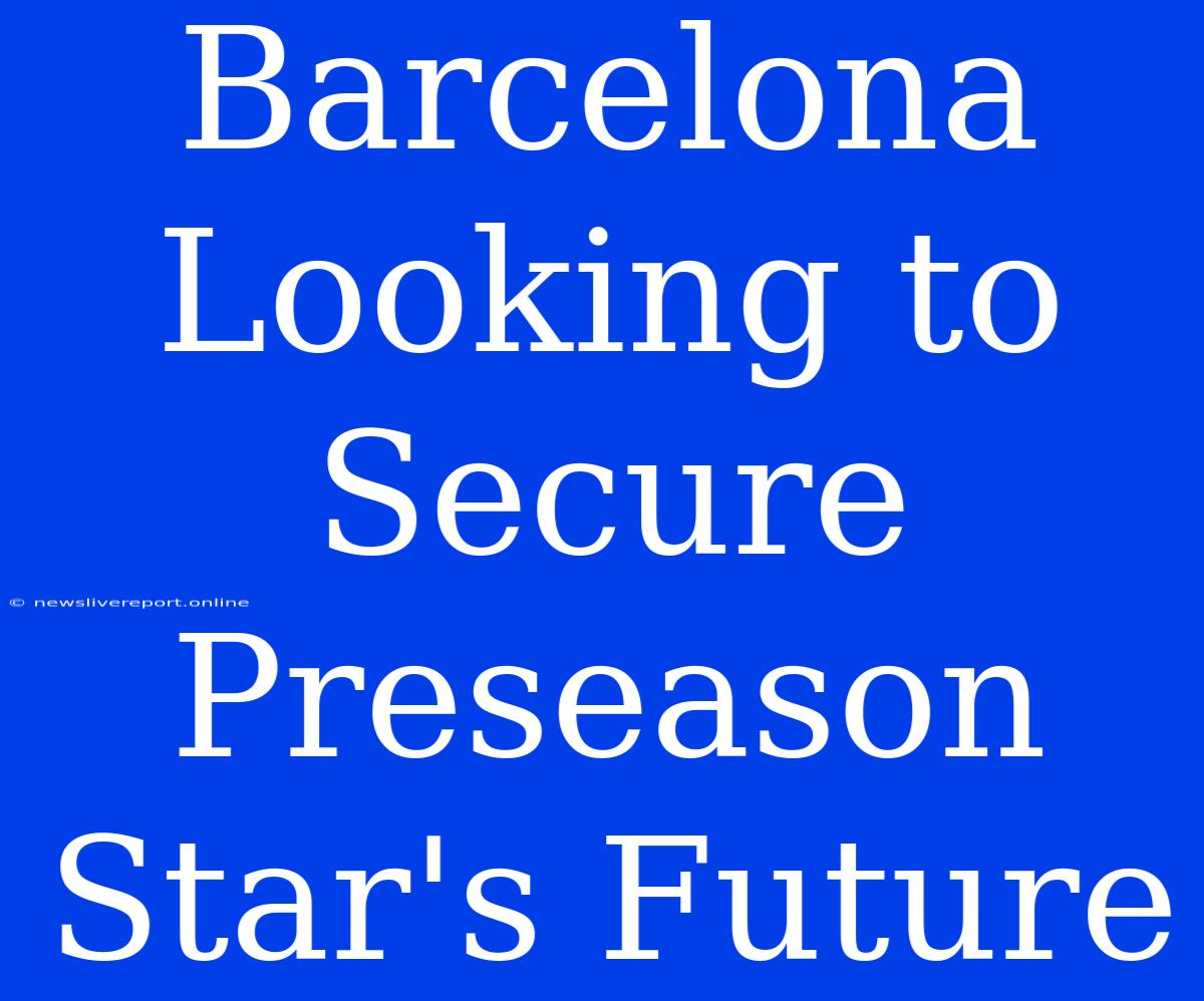 Barcelona Looking To Secure Preseason Star's Future