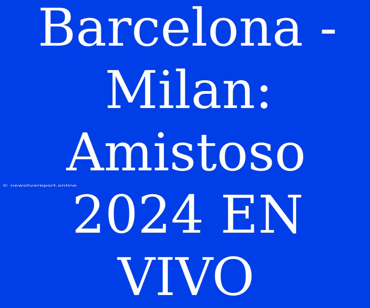 Barcelona - Milan: Amistoso 2024 EN VIVO