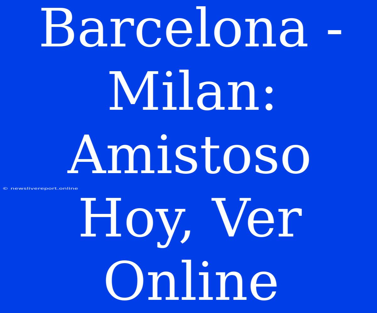 Barcelona - Milan: Amistoso Hoy, Ver Online