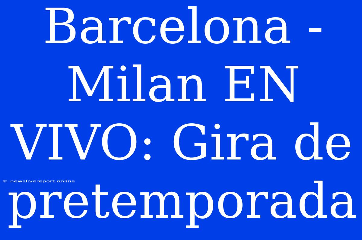 Barcelona - Milan EN VIVO: Gira De Pretemporada