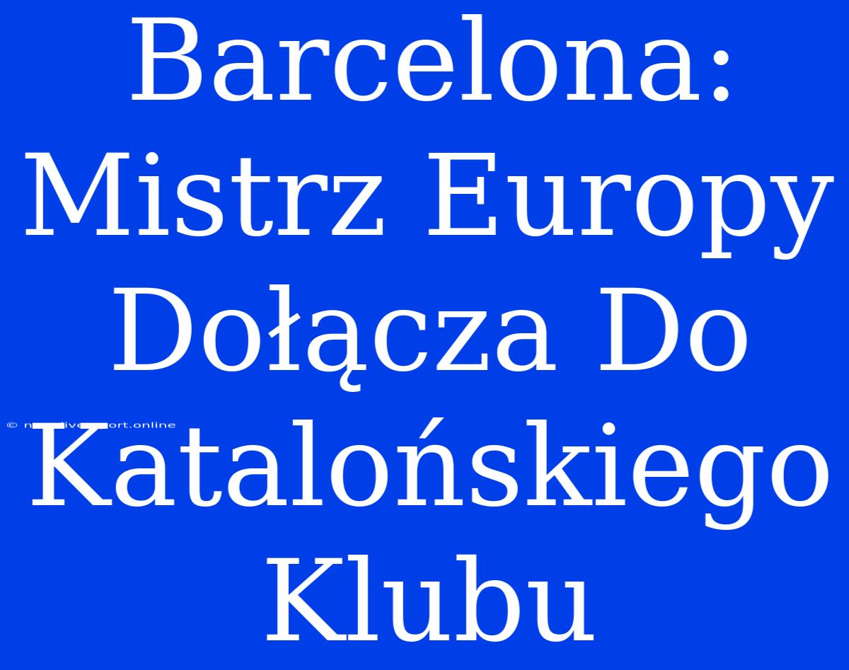 Barcelona: Mistrz Europy Dołącza Do Katalońskiego Klubu