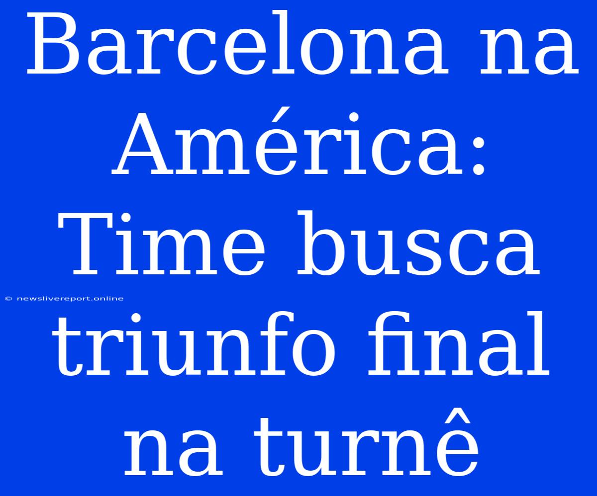 Barcelona Na América: Time Busca Triunfo Final Na Turnê