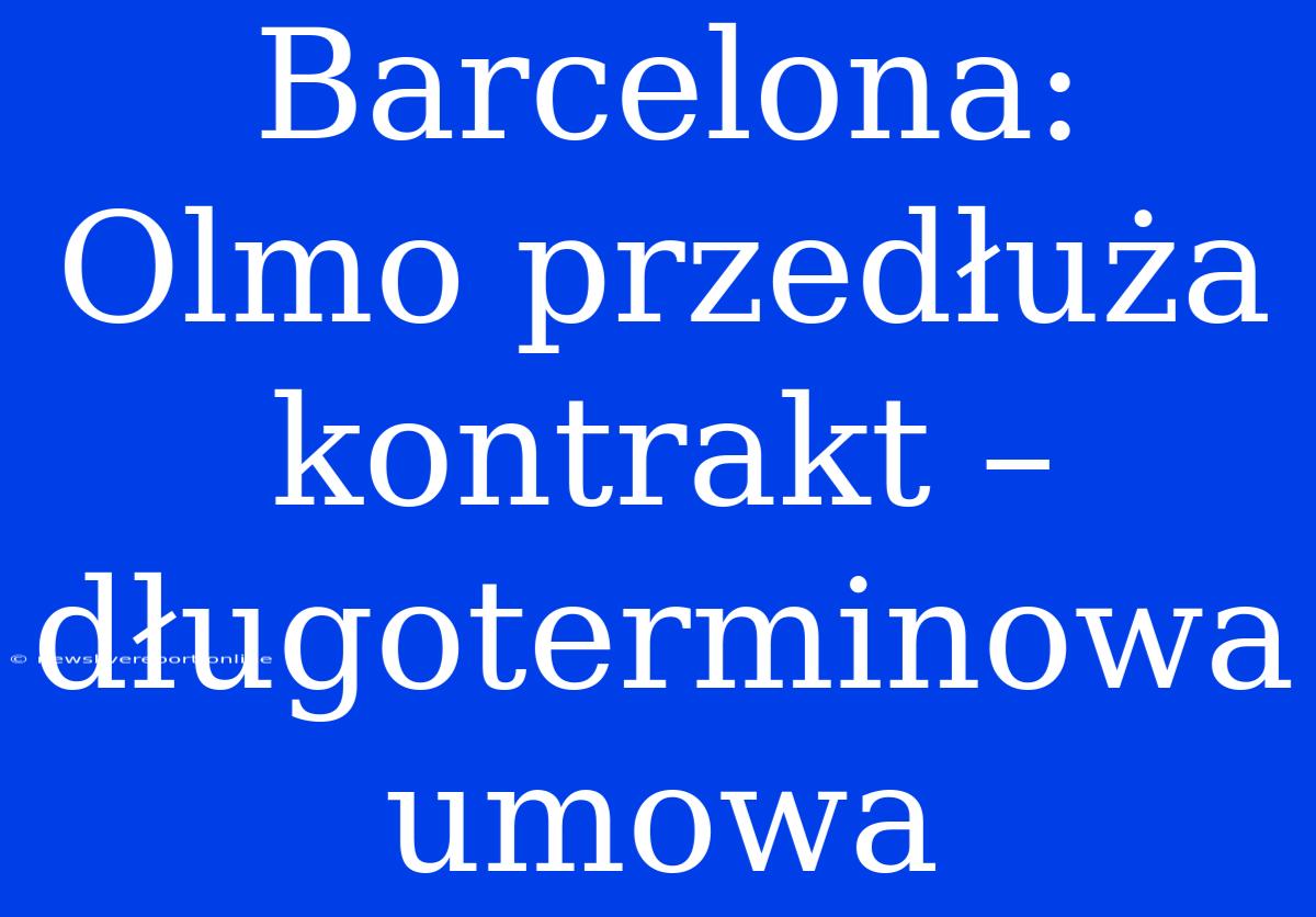 Barcelona: Olmo Przedłuża Kontrakt – Długoterminowa Umowa