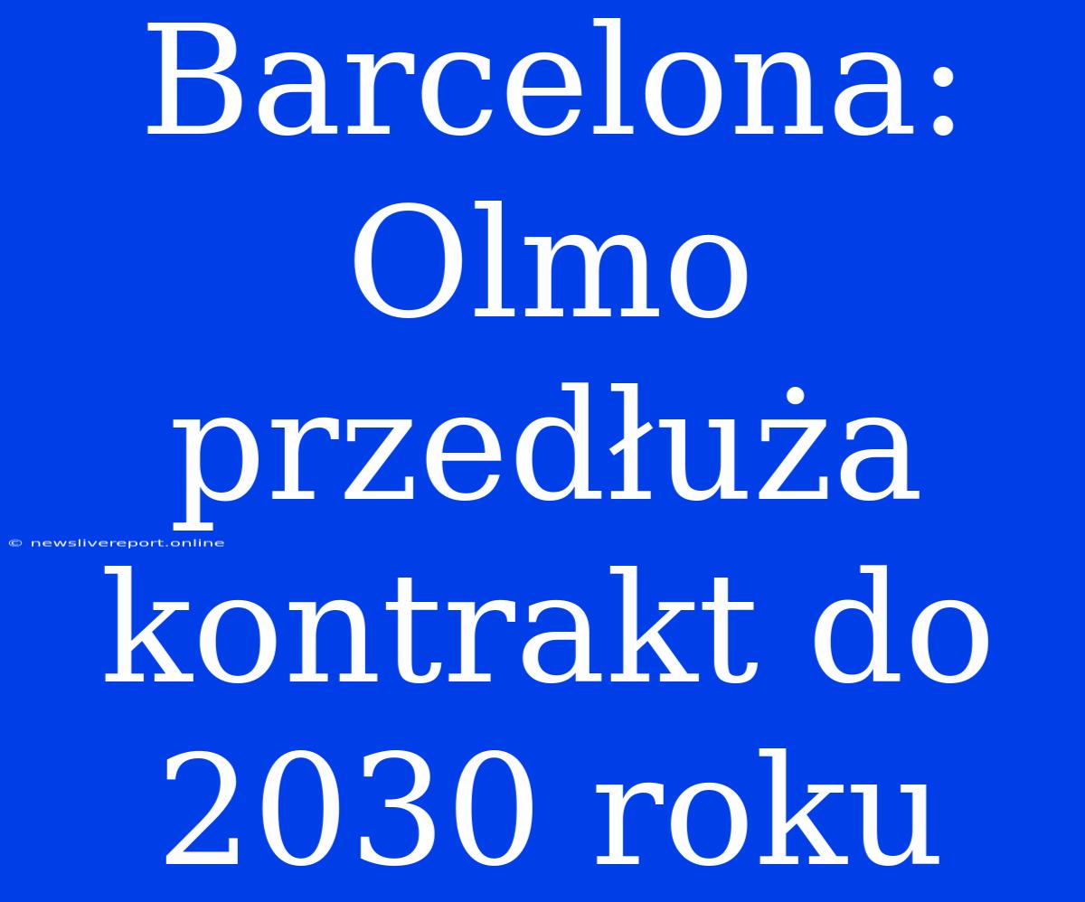 Barcelona: Olmo Przedłuża Kontrakt Do 2030 Roku