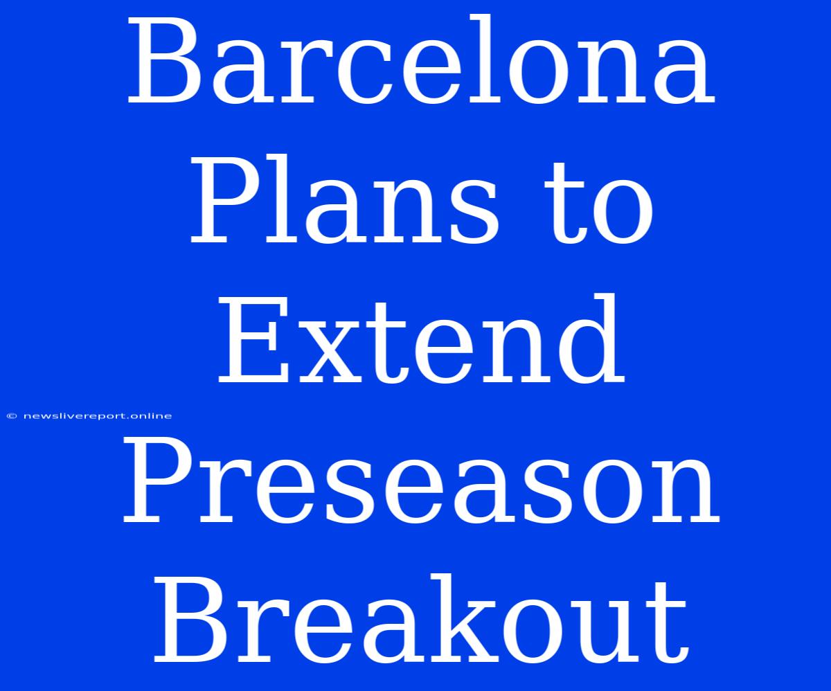 Barcelona Plans To Extend Preseason Breakout