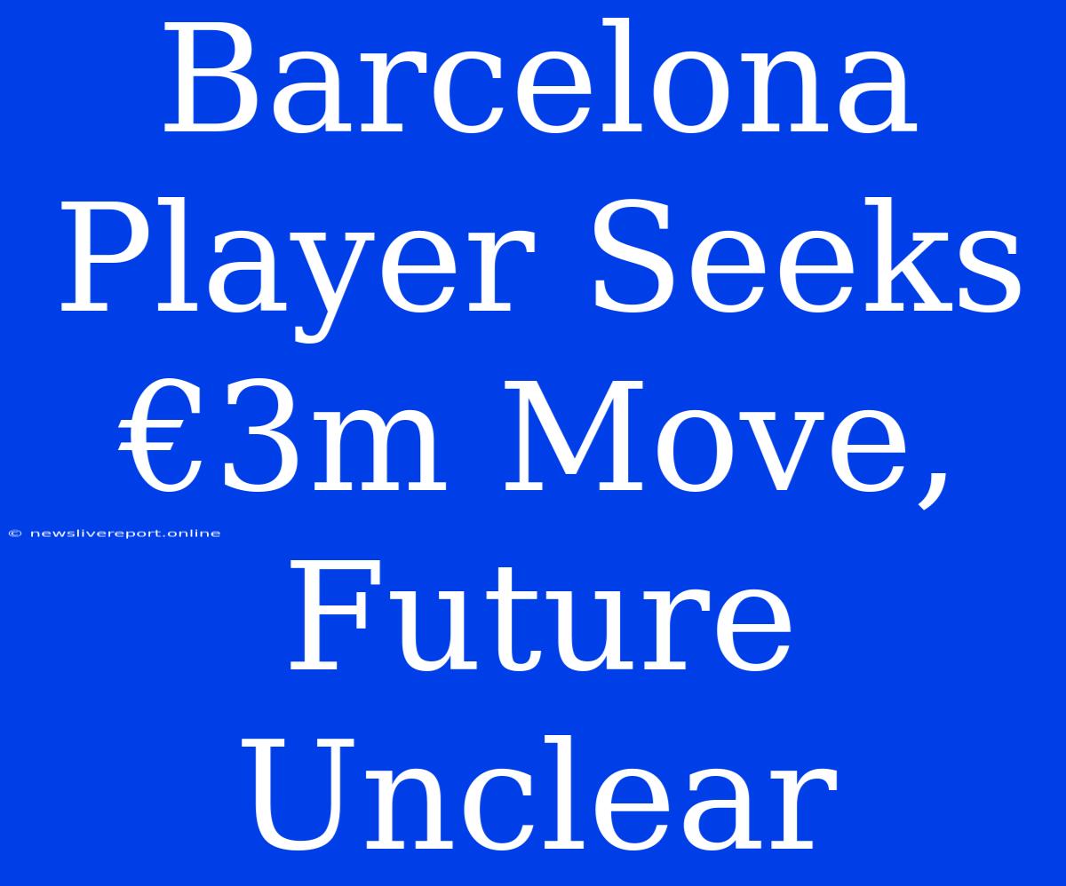 Barcelona Player Seeks €3m Move, Future Unclear