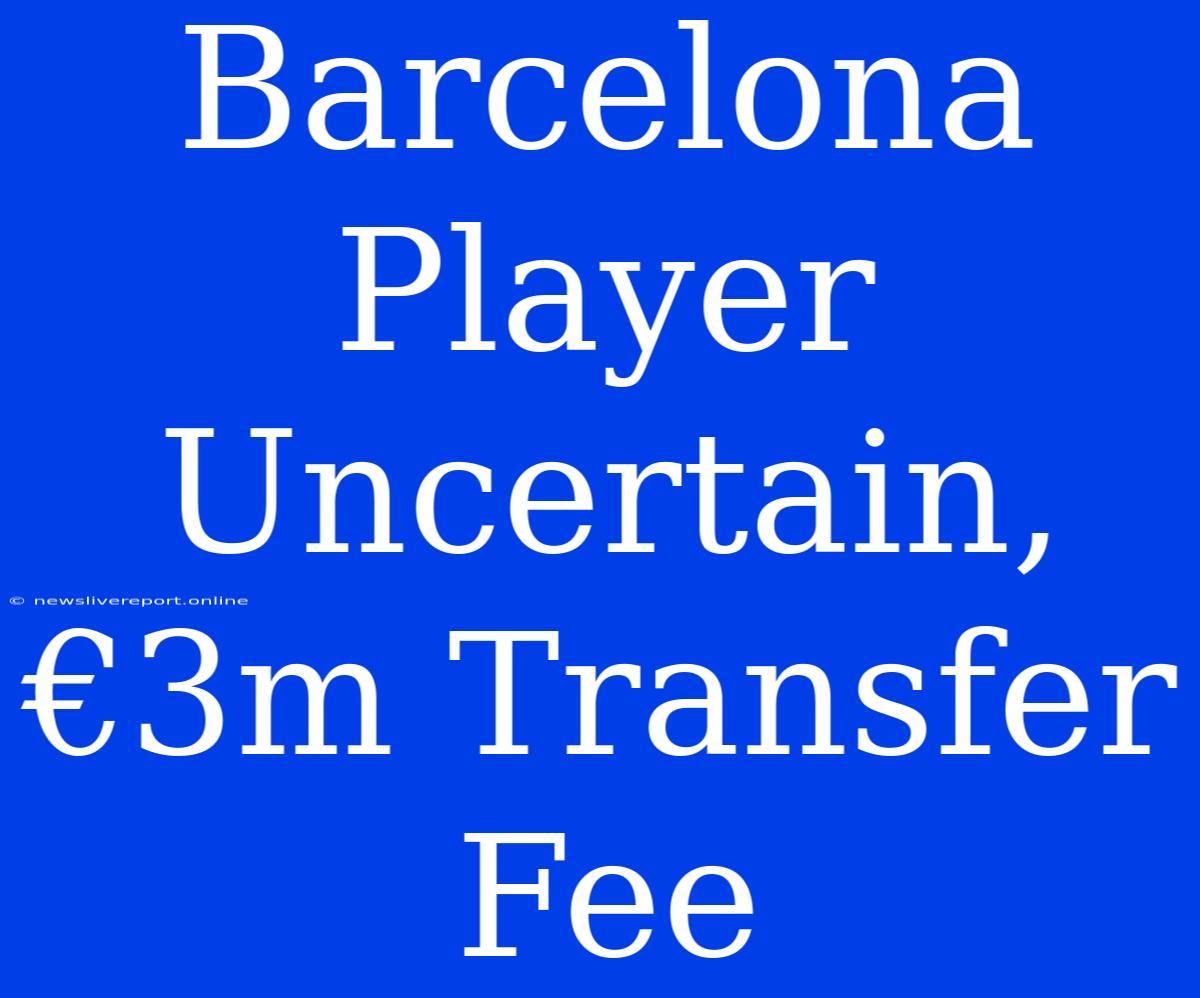 Barcelona Player Uncertain, €3m Transfer Fee