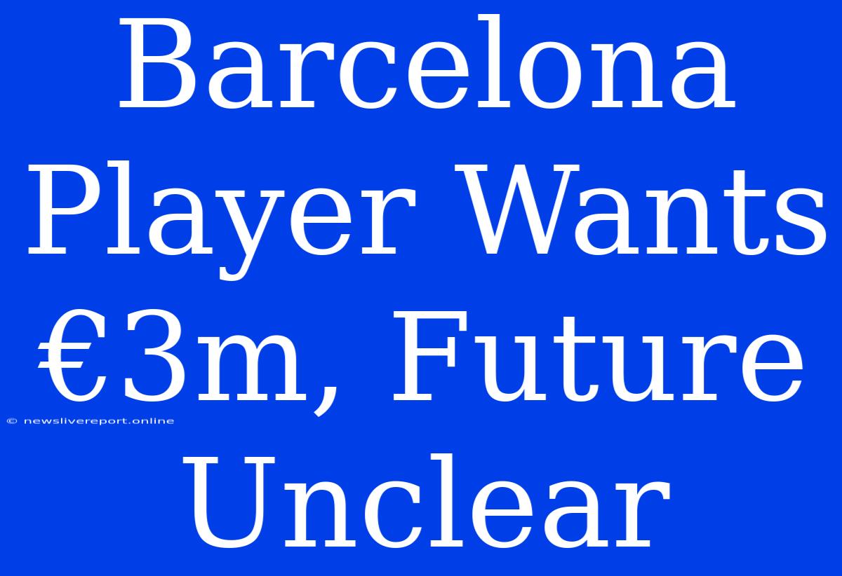 Barcelona Player Wants €3m, Future Unclear