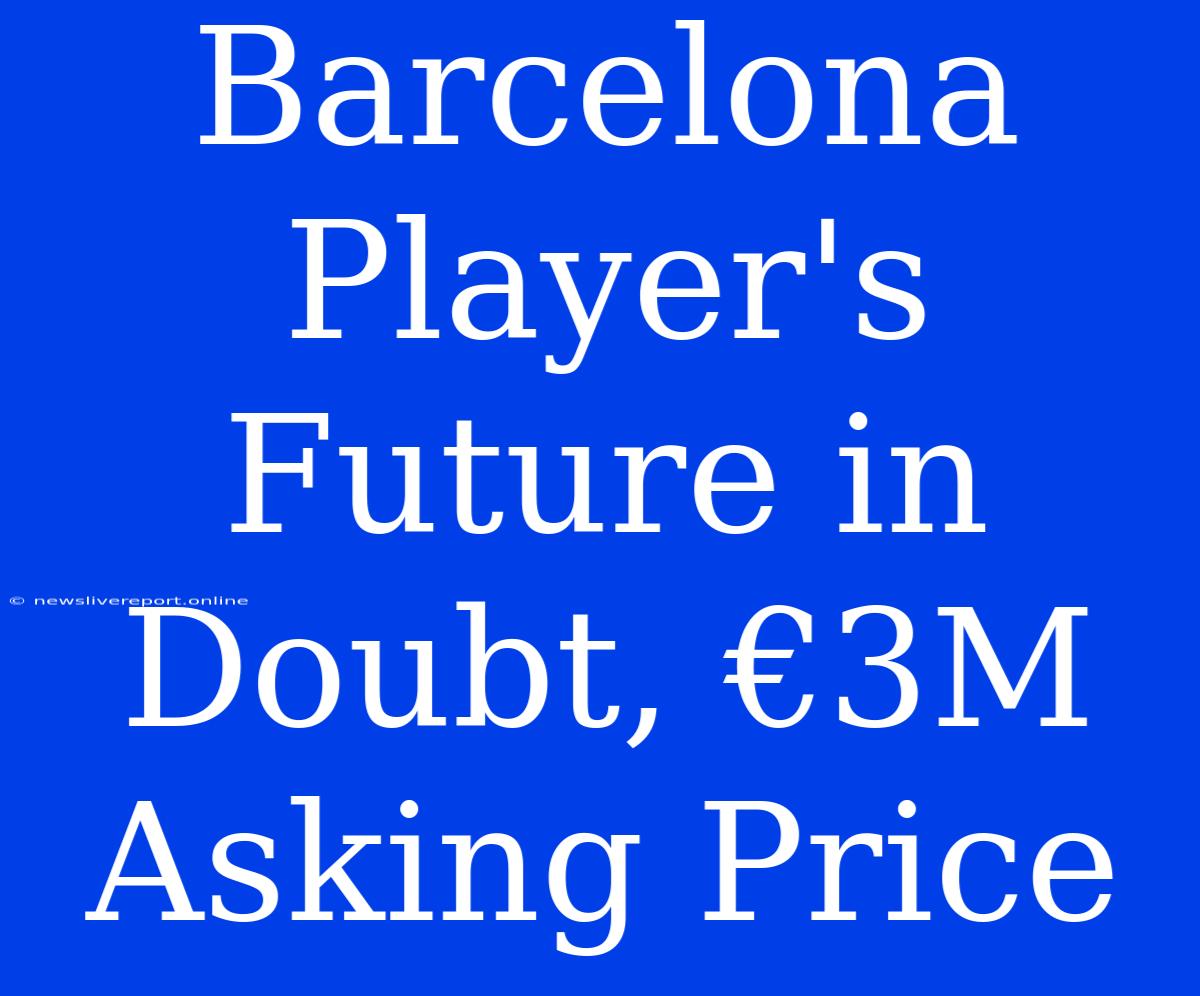 Barcelona Player's Future In Doubt, €3M Asking Price