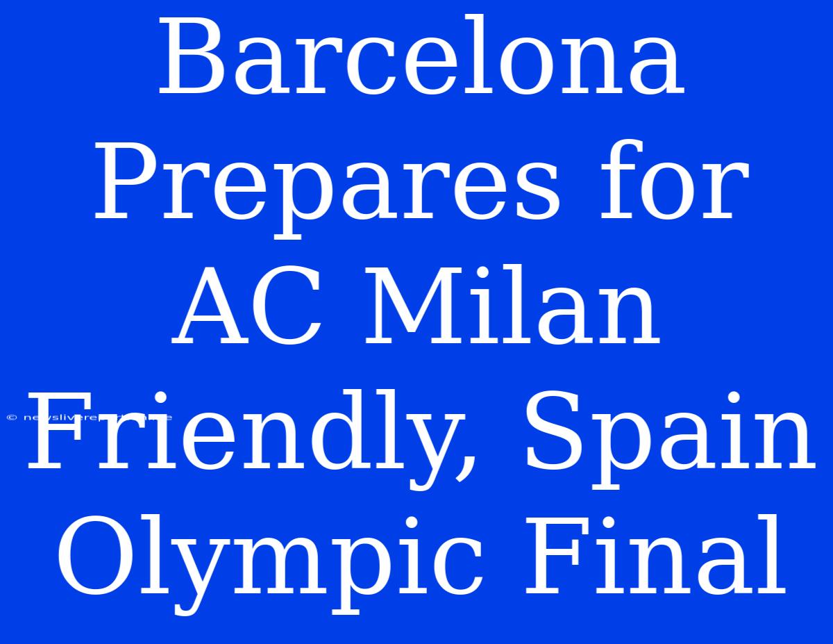 Barcelona Prepares For AC Milan Friendly, Spain Olympic Final