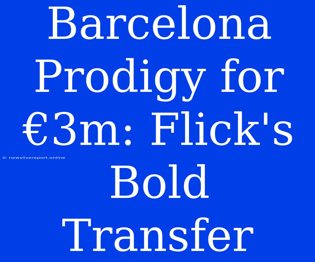 Barcelona Prodigy For €3m: Flick's Bold Transfer