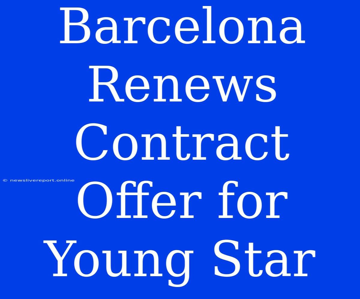 Barcelona Renews Contract Offer For Young Star