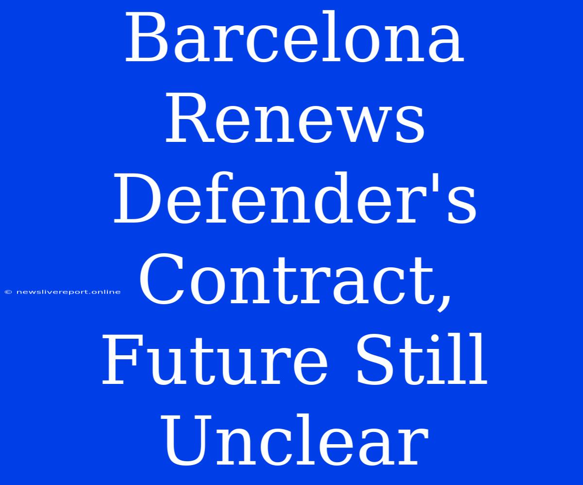 Barcelona Renews Defender's Contract, Future Still Unclear