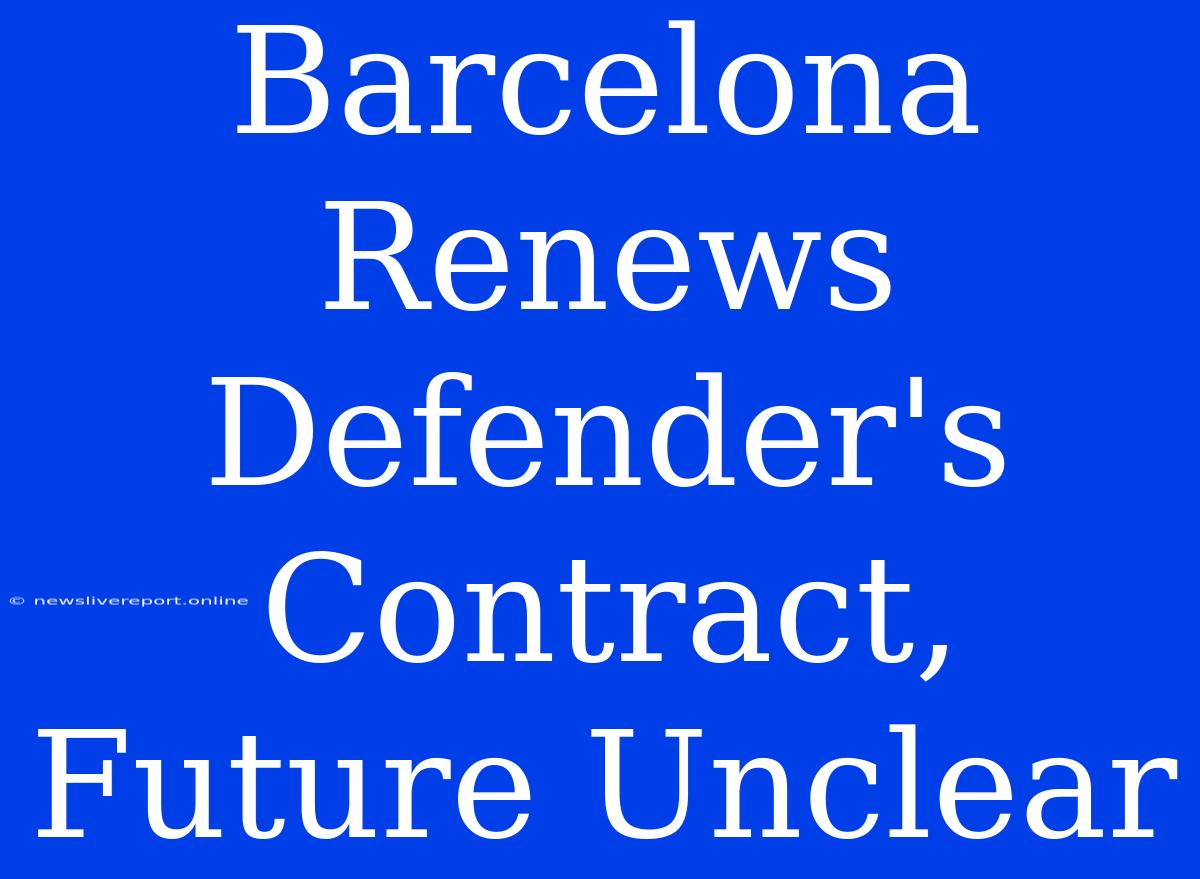 Barcelona Renews Defender's Contract, Future Unclear