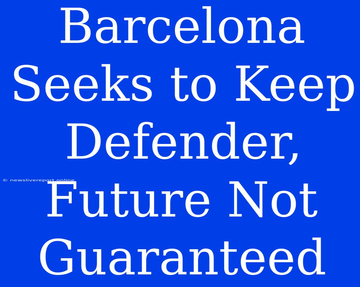 Barcelona Seeks To Keep Defender, Future Not Guaranteed