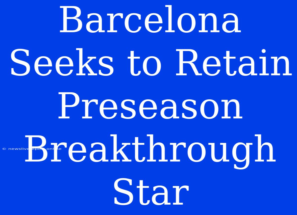 Barcelona Seeks To Retain Preseason Breakthrough Star