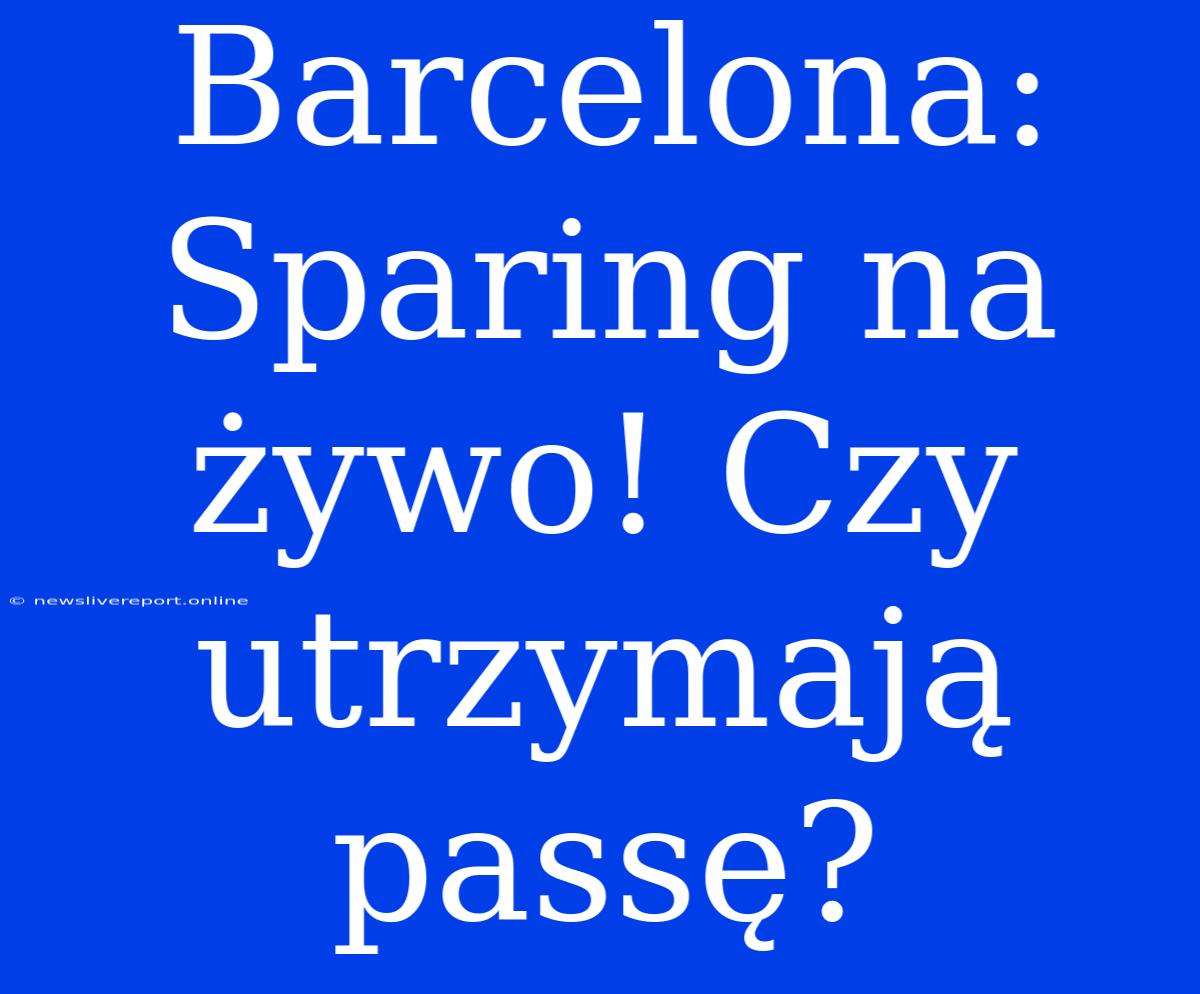 Barcelona: Sparing Na Żywo! Czy Utrzymają Passę?