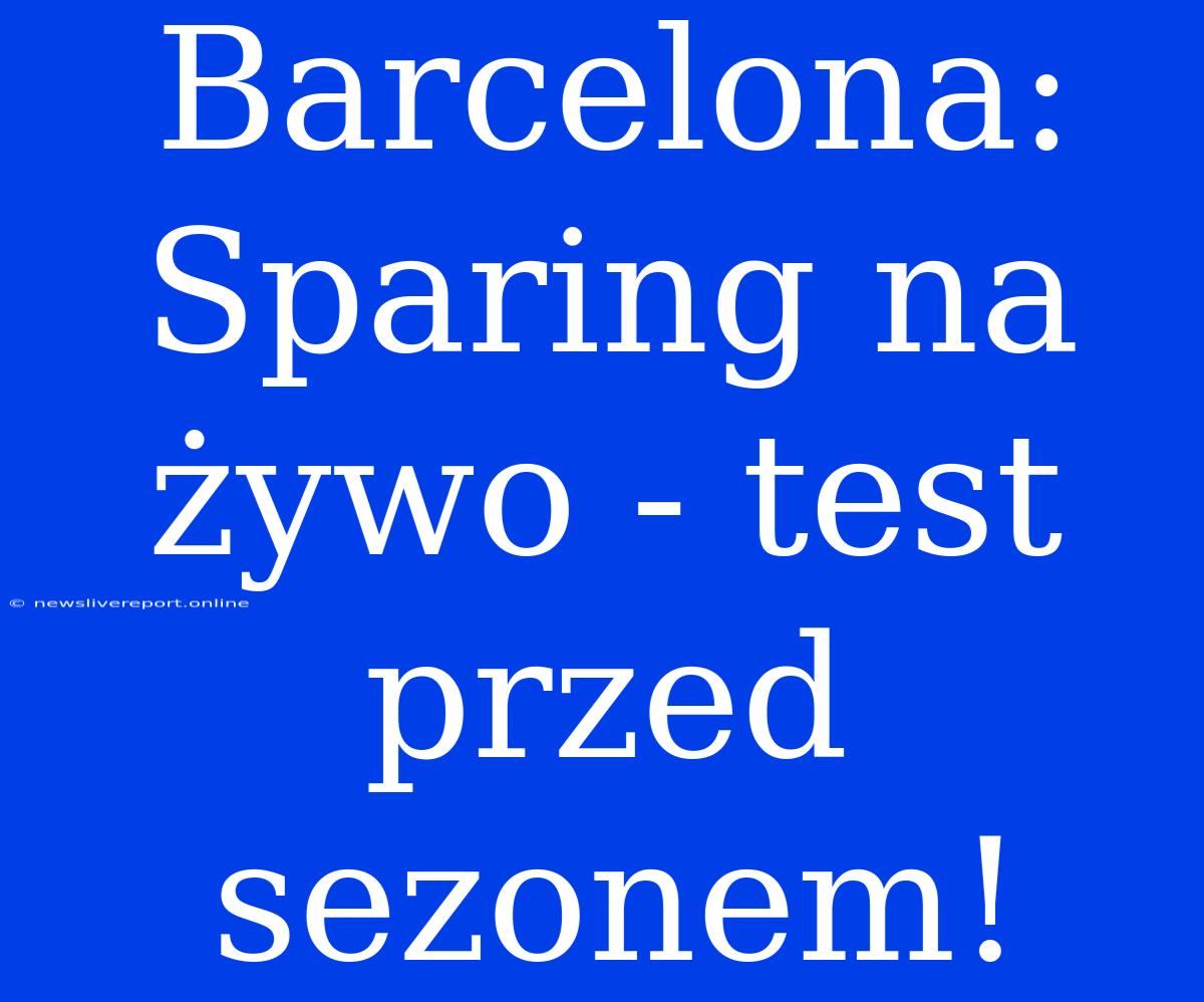 Barcelona: Sparing Na Żywo - Test Przed Sezonem!