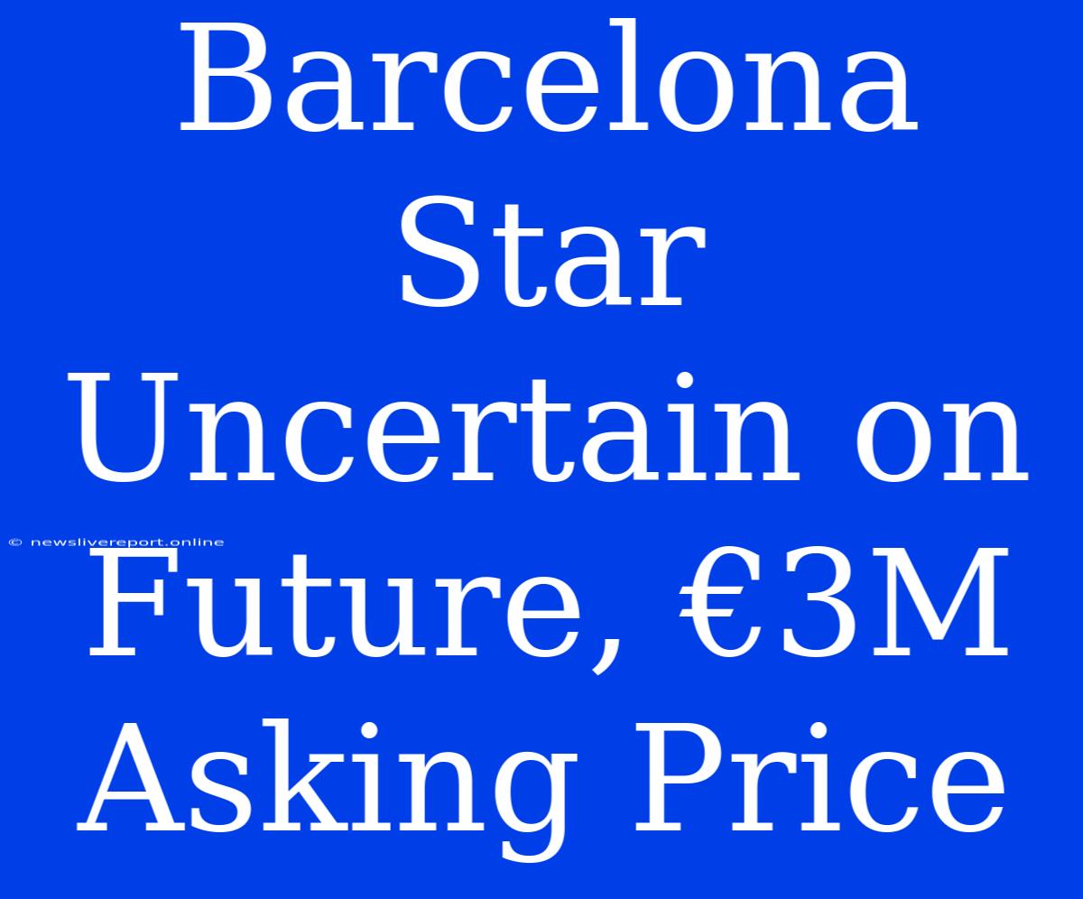 Barcelona Star Uncertain On Future, €3M Asking Price