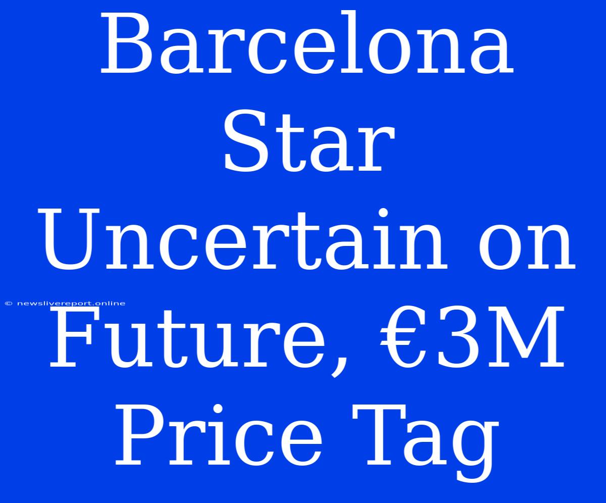 Barcelona Star Uncertain On Future, €3M Price Tag