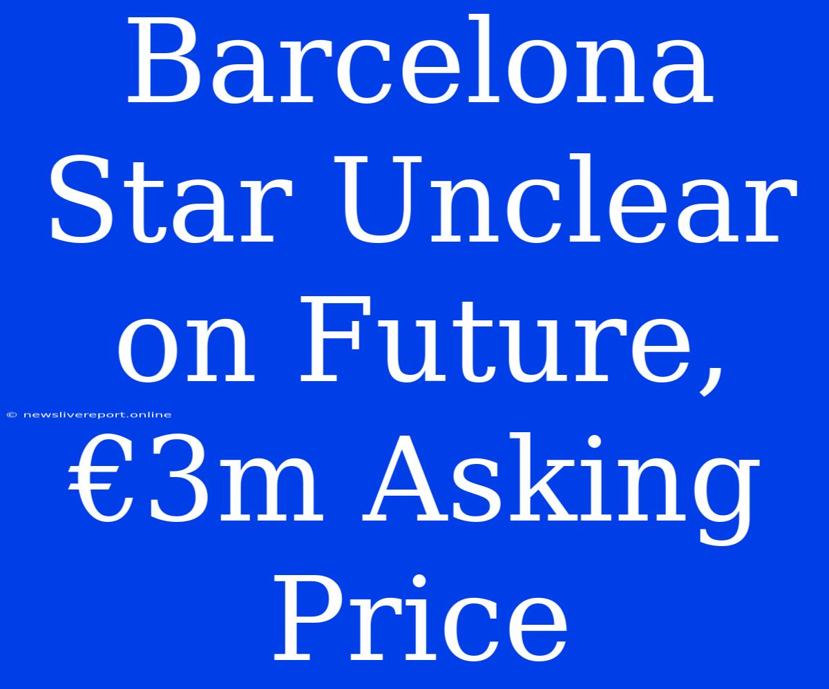 Barcelona Star Unclear On Future, €3m Asking Price