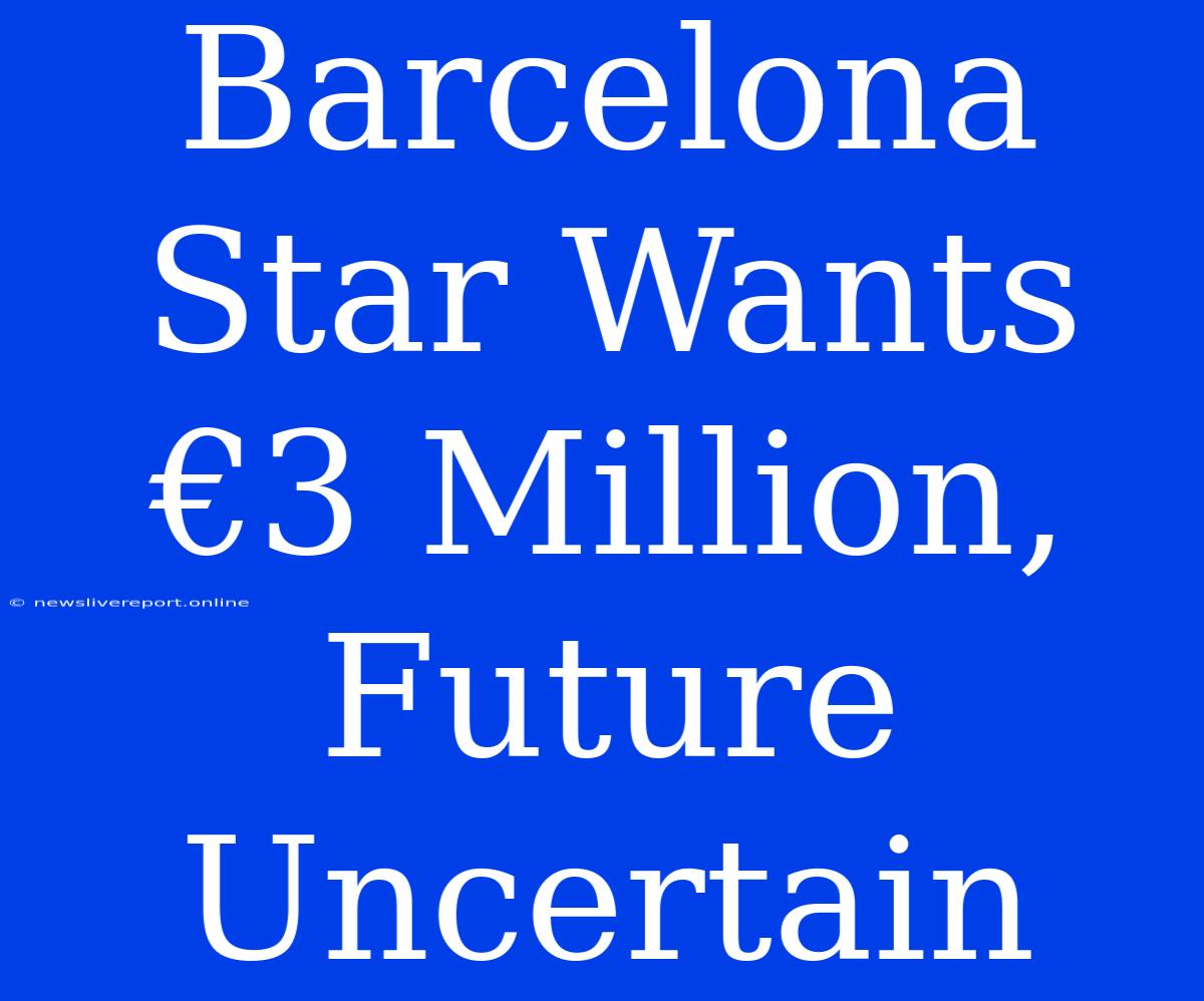 Barcelona Star Wants €3 Million, Future Uncertain