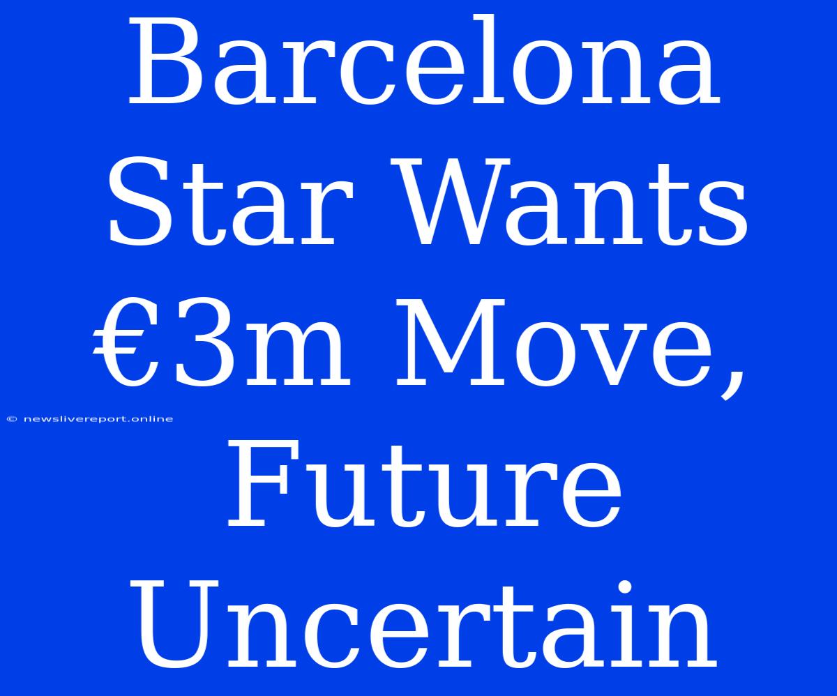 Barcelona Star Wants €3m Move, Future Uncertain