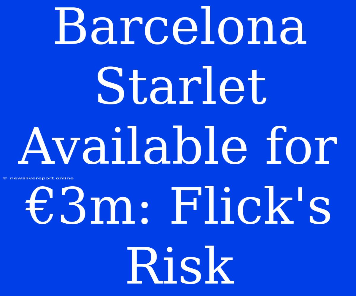 Barcelona Starlet Available For €3m: Flick's Risk