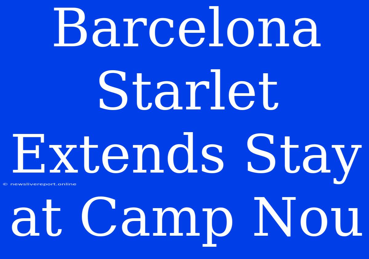 Barcelona Starlet Extends Stay At Camp Nou