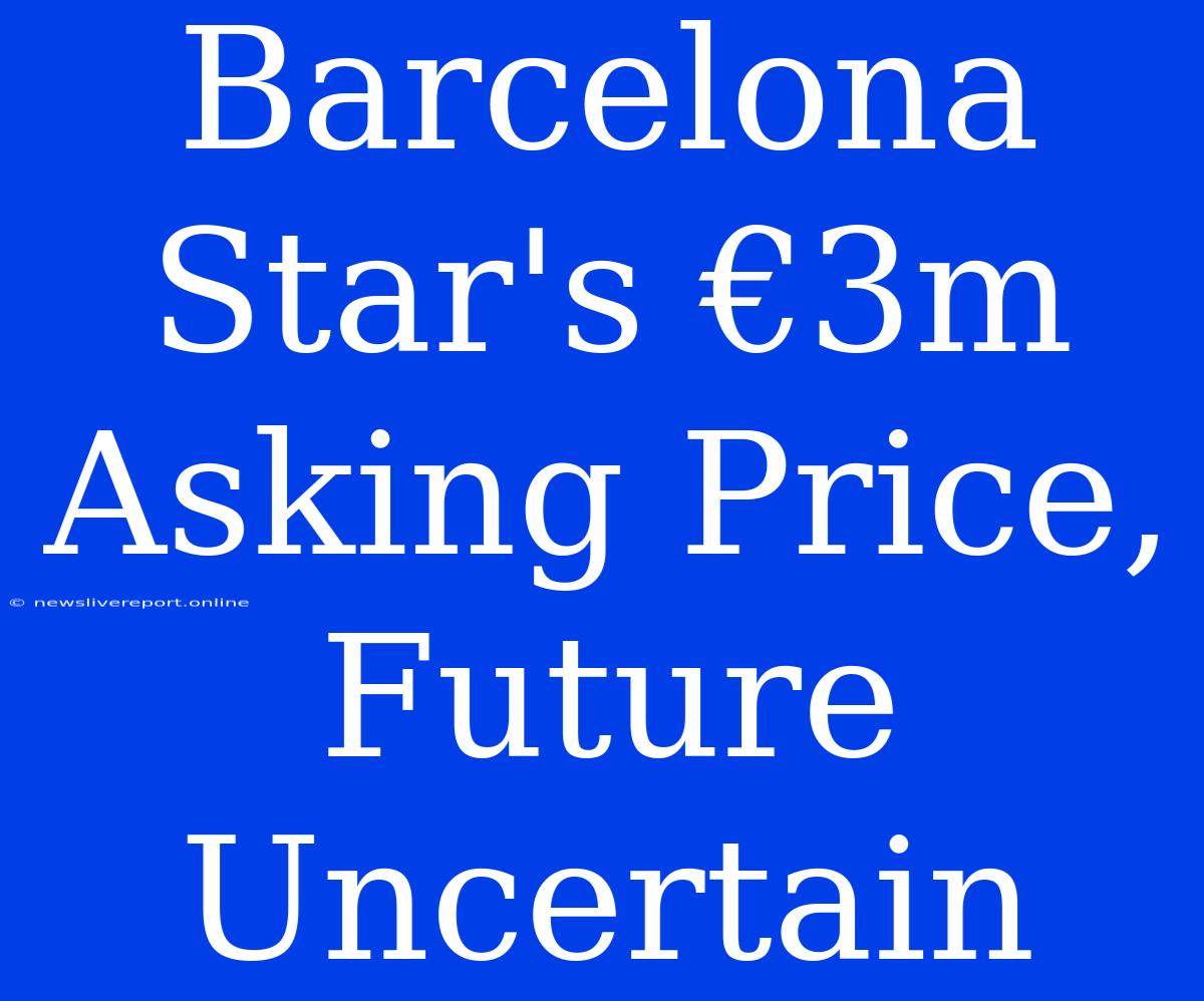 Barcelona Star's €3m Asking Price, Future Uncertain