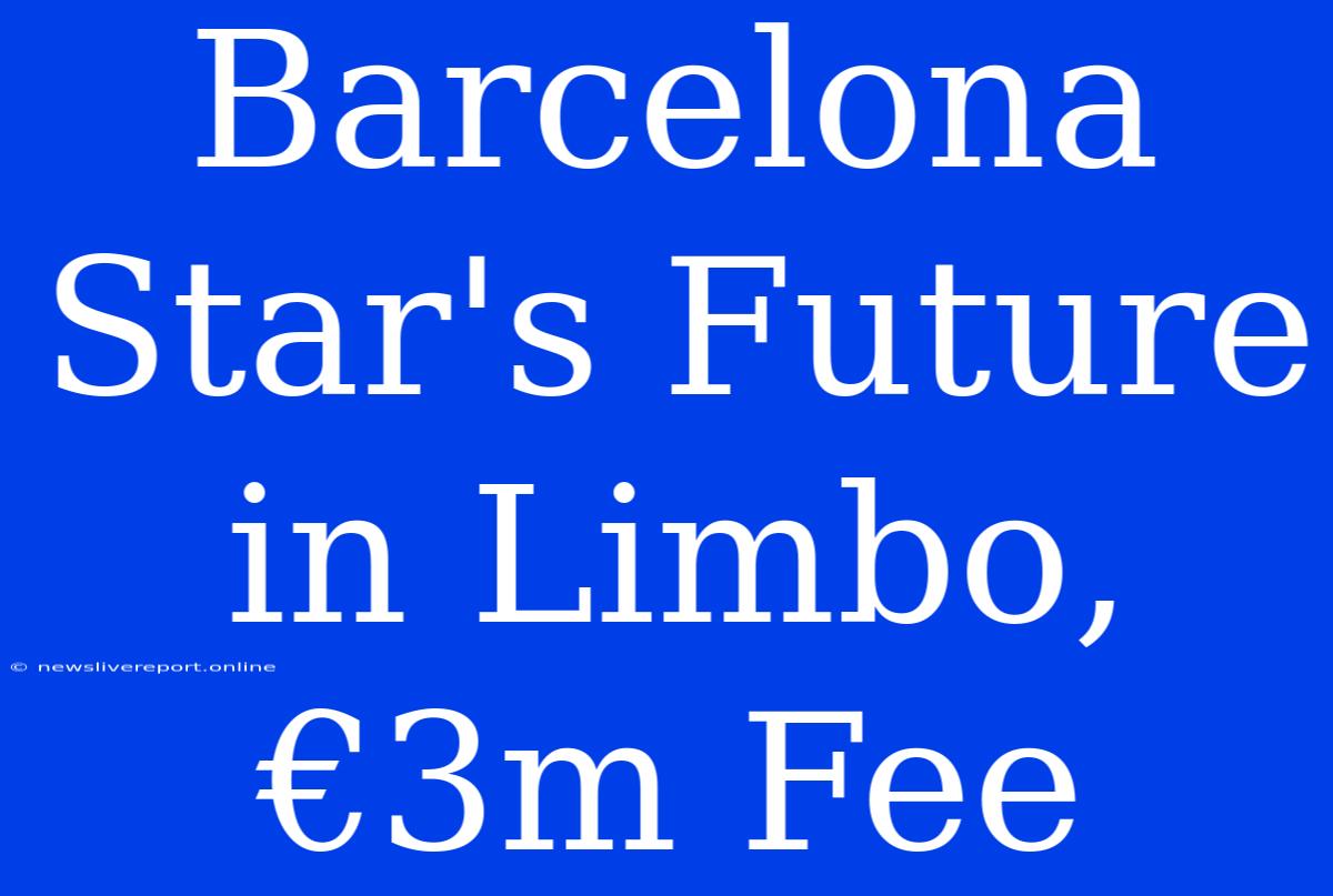 Barcelona Star's Future In Limbo, €3m Fee